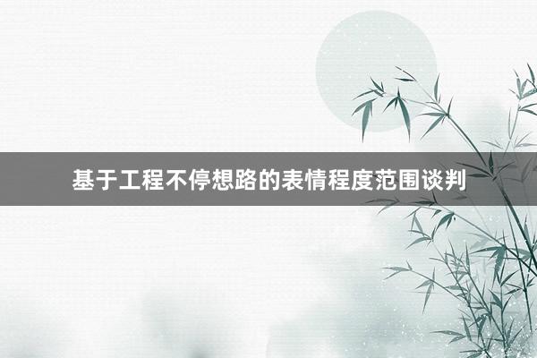基于工程不停想路的表情程度范围谈判